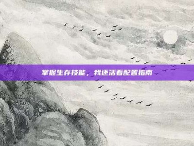掌握生存技能，我还活着配置指南