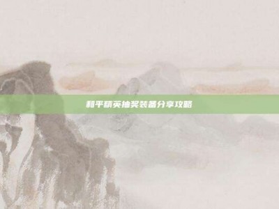和平精英抽奖装备分享攻略