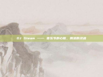 DJ Steam —— 音乐节的心脏，舞池的灵魂