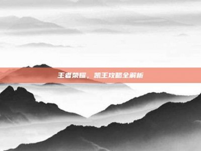 王者荣耀，凯王攻略全解析