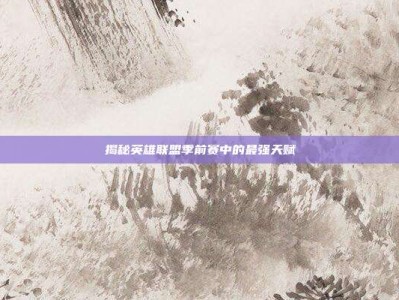 揭秘英雄联盟季前赛中的最强天赋