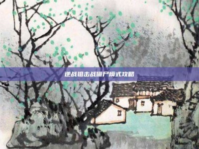 逆战狙击战僵尸模式攻略