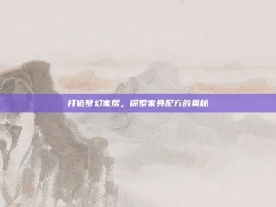 打造梦幻家居，探索家具配方的奥秘
