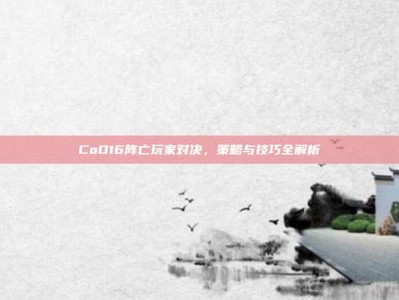 CoD16阵亡玩家对决，策略与技巧全解析