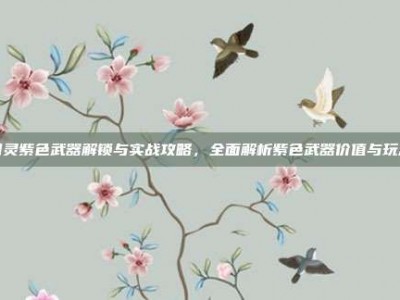 剑灵紫色武器解锁与实战攻略，全面解析紫色武器价值与玩法