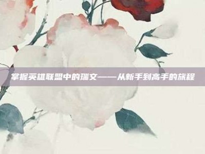 掌握英雄联盟中的瑞文——从新手到高手的旅程
