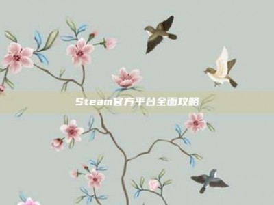 Steam官方平台全面攻略