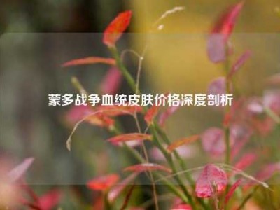 蒙多战争血统皮肤价格深度剖析