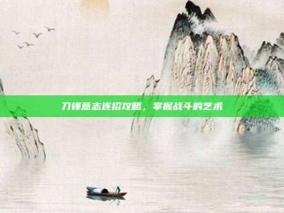 刀锋意志连招攻略，掌握战斗的艺术