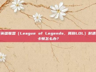 玩英雄联盟（League of Legends，简称LOL）时遇到卡顿怎么办？