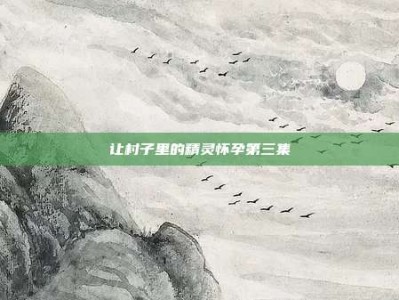 让村子里的精灵怀孕第三集