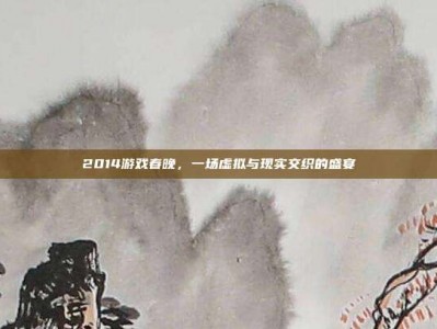 2014游戏春晚，一场虚拟与现实交织的盛宴