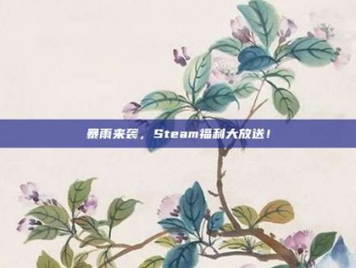 暴雨来袭，Steam福利大放送！