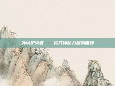 外域护火者——揭开神秘力量的面纱