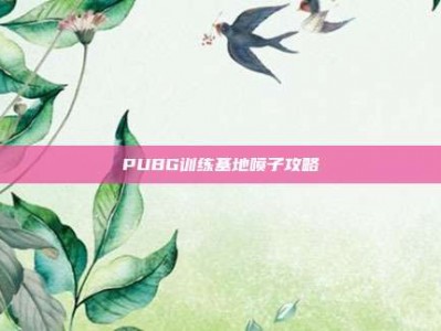 PUBG训练基地喷子攻略