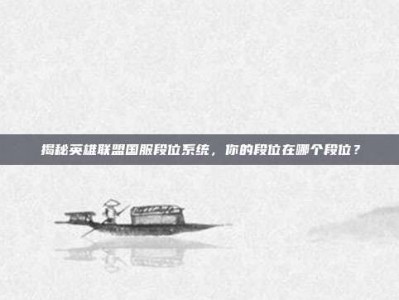 揭秘英雄联盟国服段位系统，你的段位在哪个段位？