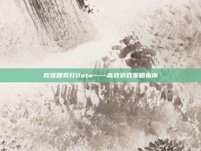 吃饭睡觉打Dota——高效游戏策略指南