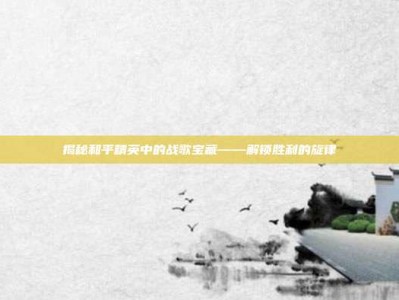 揭秘和平精英中的战歌宝藏——解锁胜利的旋律