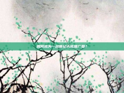 如何成为一名世纪天成推广员？