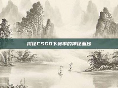 揭秘CSGO下赛季的神秘面纱