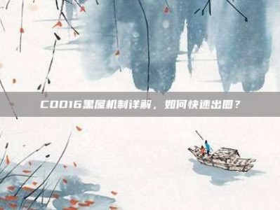 COD16黑屋机制详解，如何快速出圈？