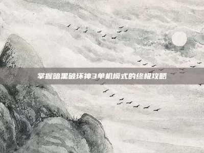 掌握暗黑破坏神3单机模式的终极攻略