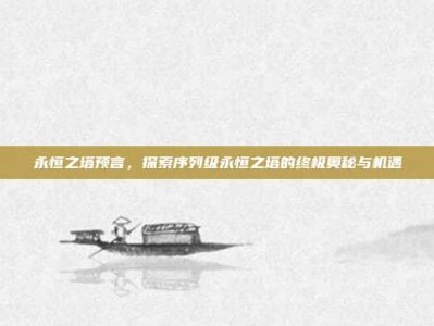 永恒之塔预言，探索序列级永恒之塔的终极奥秘与机遇