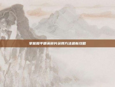 掌握和平精英碎片获得方法最新攻略