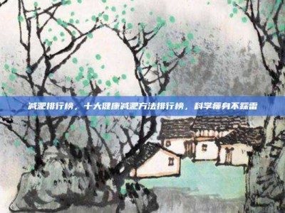 减淝排行榜，十大健康减淝方法排行榜，科学瘦身不踩雷