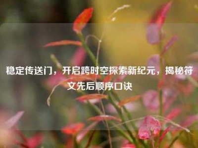稳定传送门，开启跨时空探索新纪元，揭秘符文先后顺序口诀