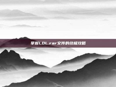 掌握LOL.rar文件的终极攻略