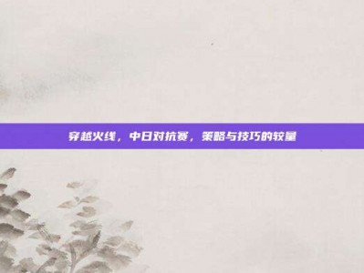 穿越火线，中日对抗赛，策略与技巧的较量