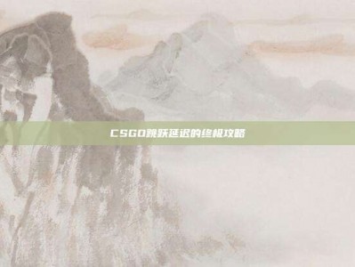 CSGO跳跃延迟的终极攻略