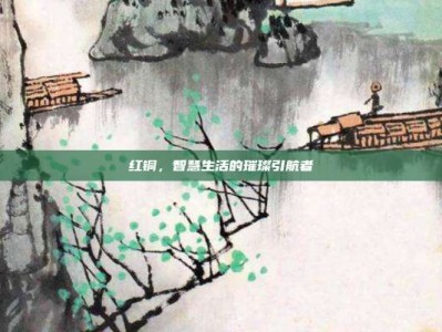 红铜，智慧生活的璀璨引航者