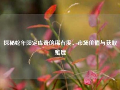 探秘蛇年限定库奇的稀有度、市场价值与获取难度
