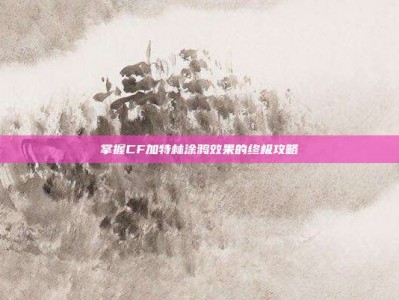掌握CF加特林涂鸦效果的终极攻略