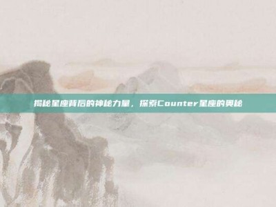 揭秘星座背后的神秘力量，探索Counter星座的奥秘