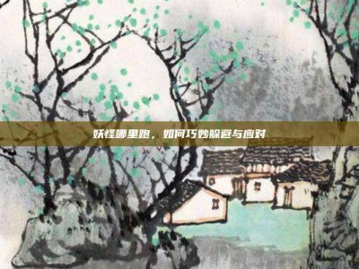 妖怪哪里跑，如何巧妙躲避与应对