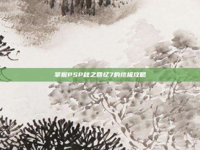 掌握PSP秋之回忆7的终极攻略