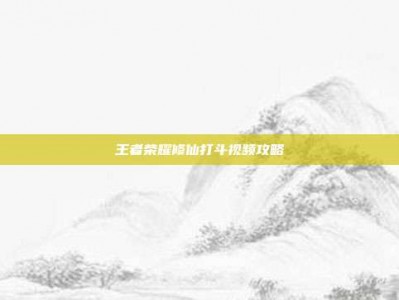 王者荣耀修仙打斗视频攻略