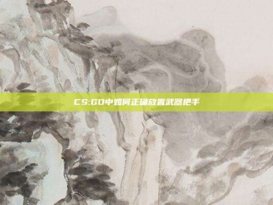 CS:GO中如何正确放置武器把手