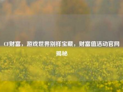 CF财富，游戏世界别样宝藏，财富值活动官网揭秘