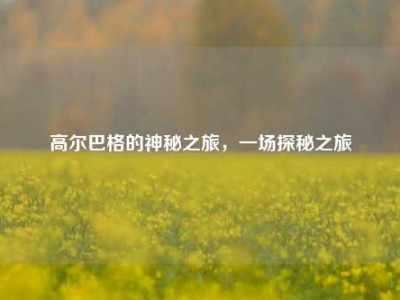 高尔巴格的神秘之旅，一场探秘之旅