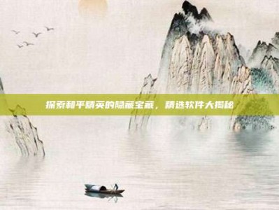 探索和平精英的隐藏宝藏，精选软件大揭秘