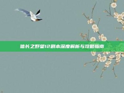 信长之野望12剧本深度解析与攻略指南