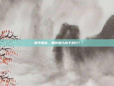和平精英，如何潜入水下洞穴？