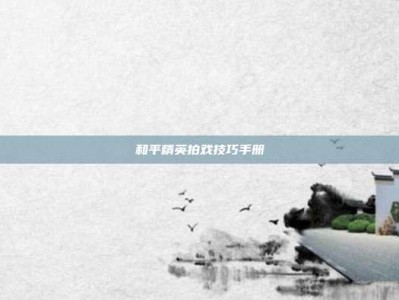 和平精英拍戏技巧手册