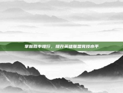 掌握胜率排行，提升英雄联盟竞技水平