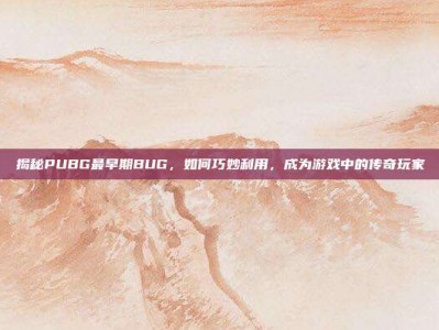 揭秘PUBG最早期BUG，如何巧妙利用，成为游戏中的传奇玩家