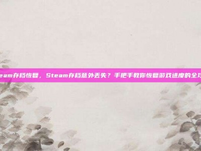 steam存档恢复，Steam存档意外丢失？手把手教你恢复游戏进度的全攻略